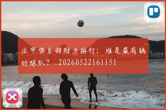 法甲俱乐部财力排行：谁是最有钱的球队？_20260522161151