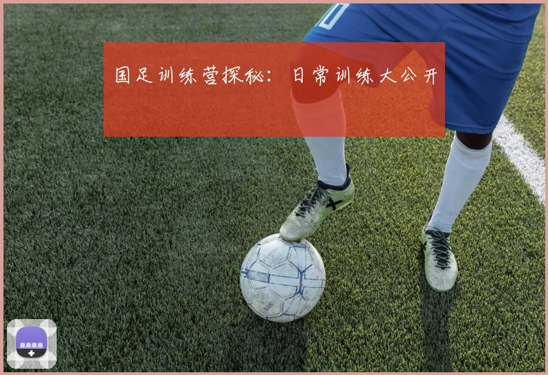 国足训练营探秘：日常训练大公开