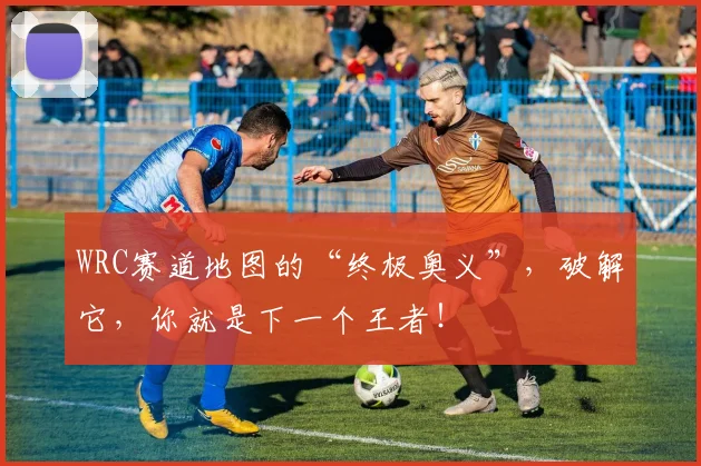 WRC赛道地图的“终极奥义”，破解它，你就是下一个王者！
