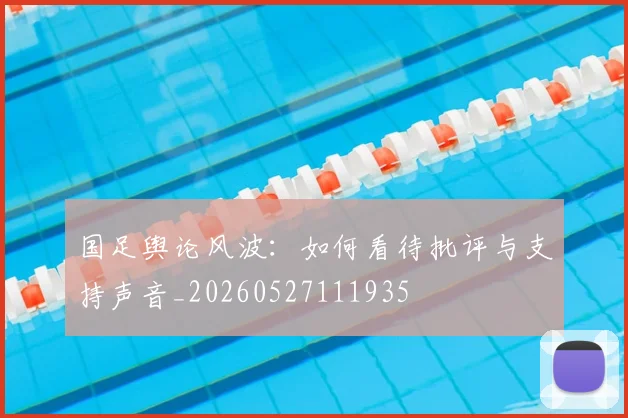 国足舆论风波:如何看待批评与支持声音_20260527111935