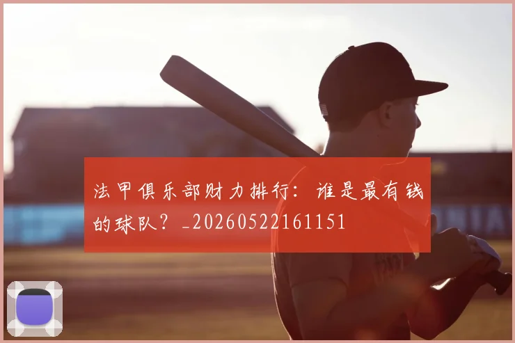 法甲俱乐部财力排行：谁是最有钱的球队？_20260522161151