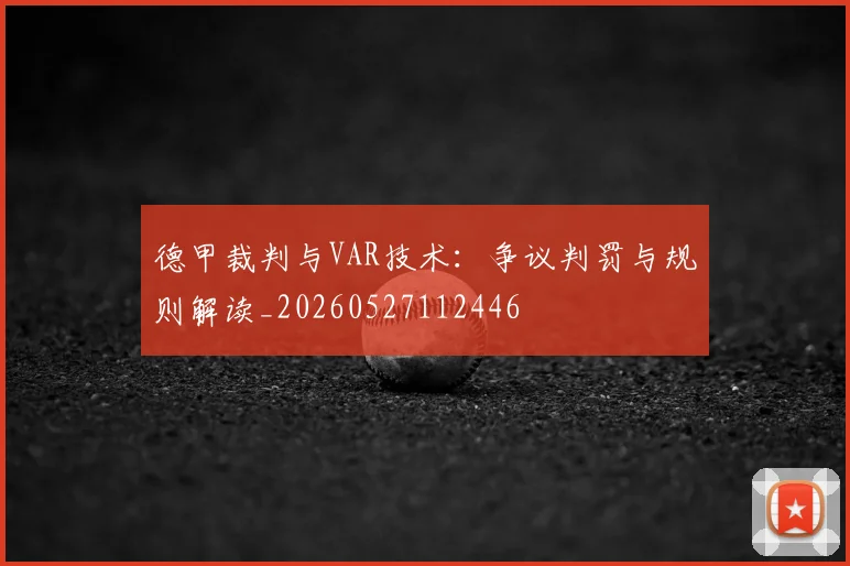 德甲裁判与VAR技术：争议判罚与规则解读_20260527112446